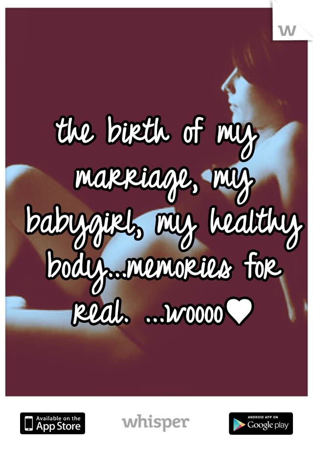 the birth of my marriage, my babygirl, my healthy body...memories for real. ...woooo♥