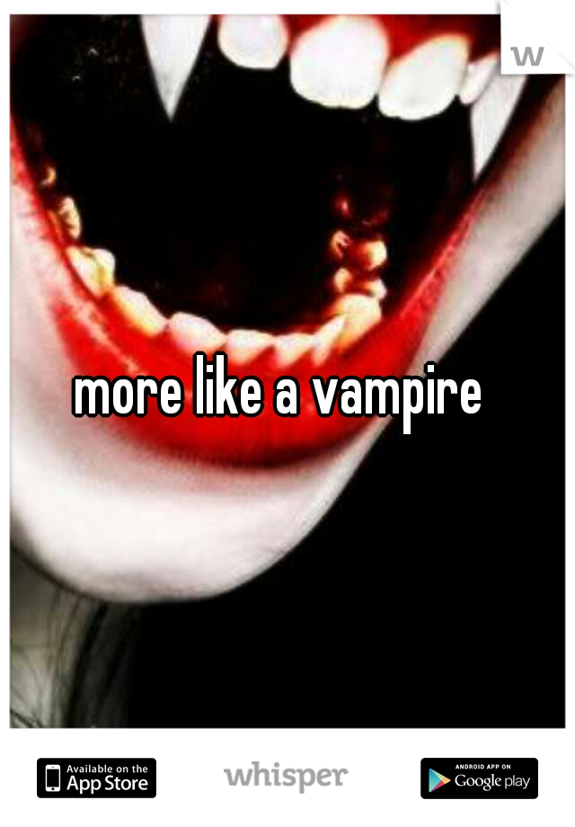 more like a vampire 