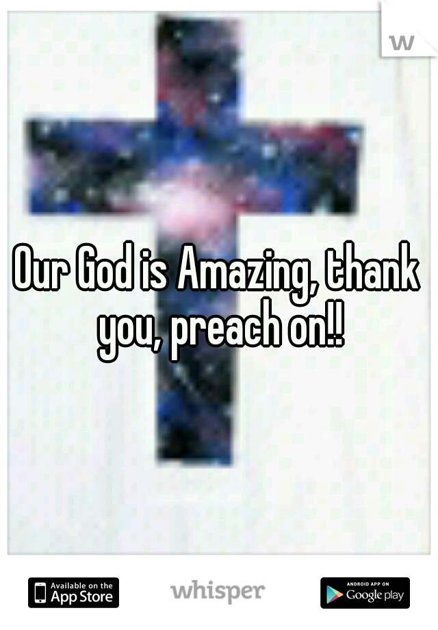 Our God is Amazing, thank you, preach on!!