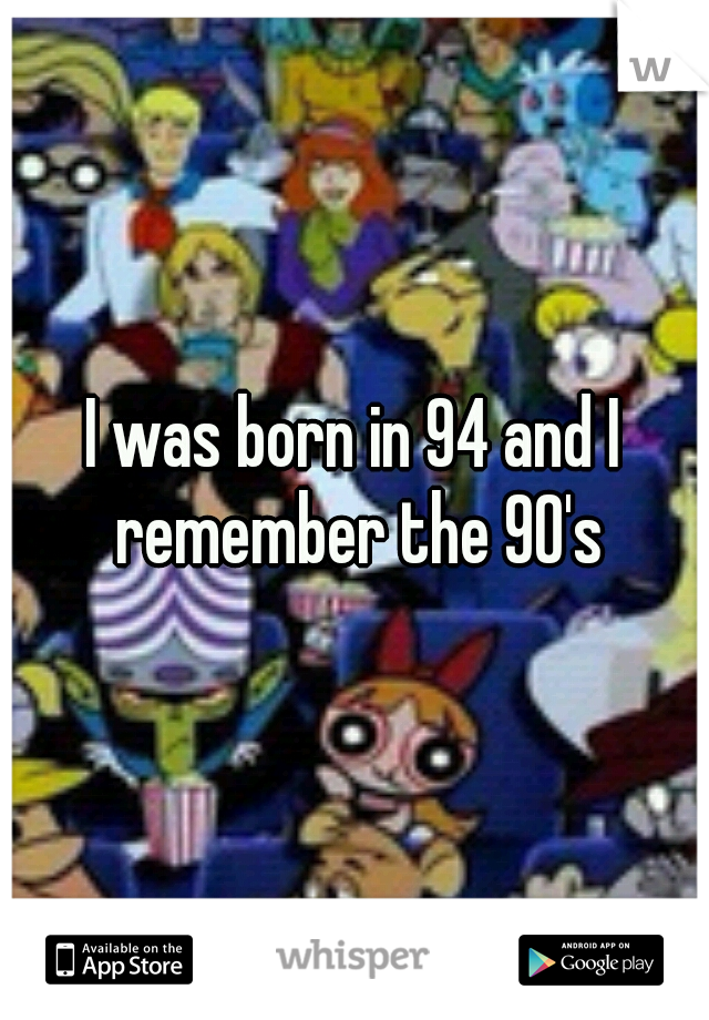 I was born in 94 and I remember the 90's