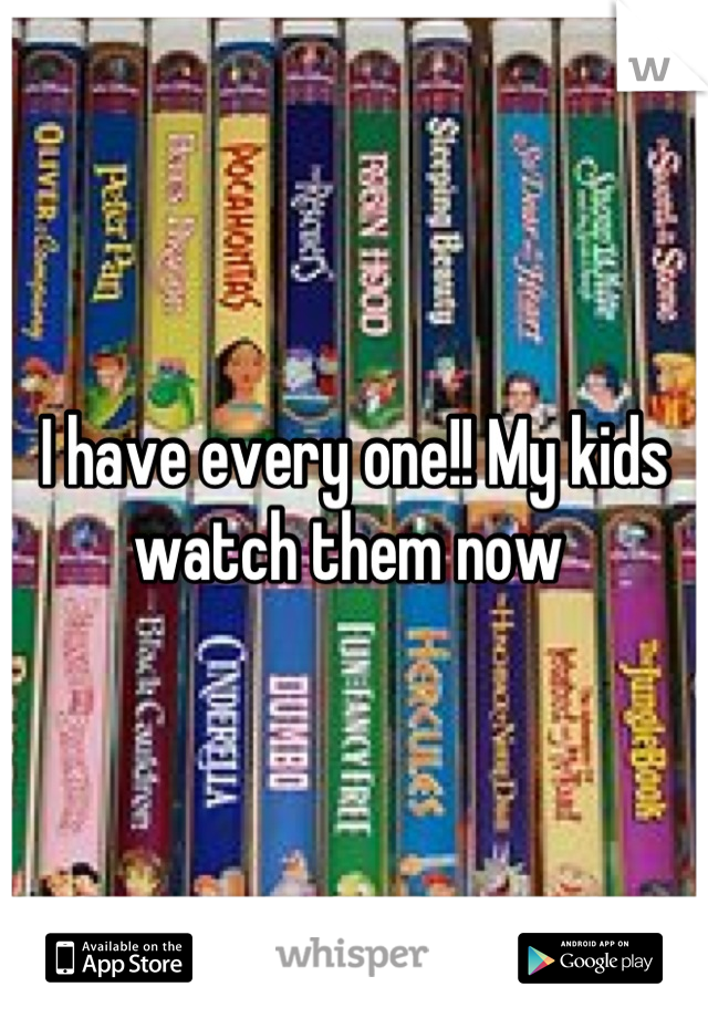 I have every one!! My kids watch them now 