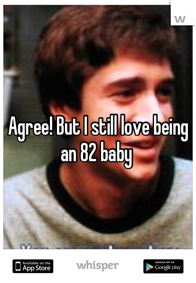 Agree! But I still love being an 82 baby 