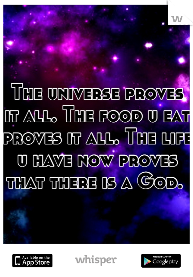 The universe proves it all. The food u eat proves it all. The life u have now proves that there is a God. 
