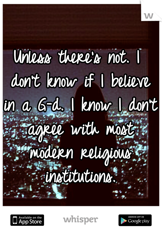 Unless there's not. I don't know if I believe in a G-d. I know I don't agree with most modern religious institutions.