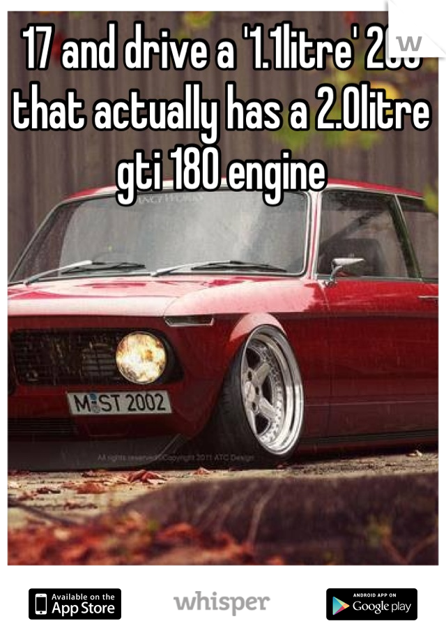 17 and drive a '1.1litre' 206 that actually has a 2.0litre gti 180 engine