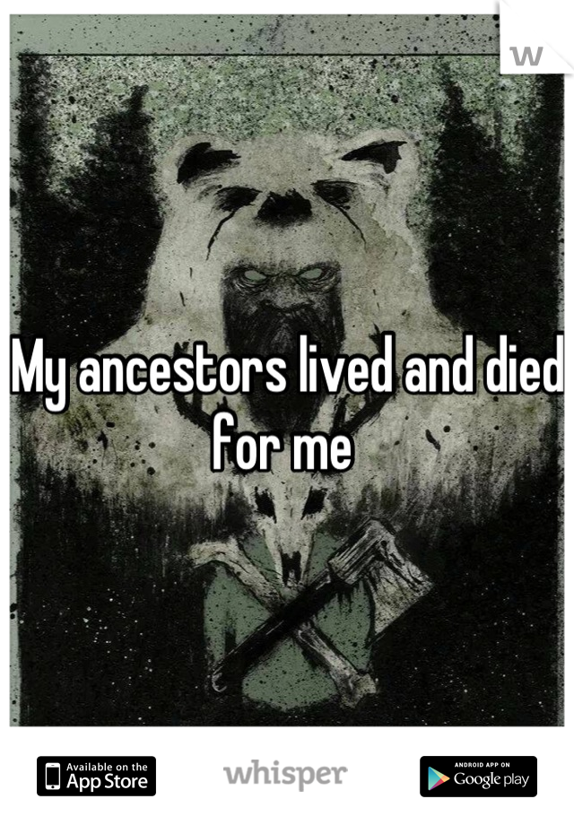 My ancestors lived and died for me 