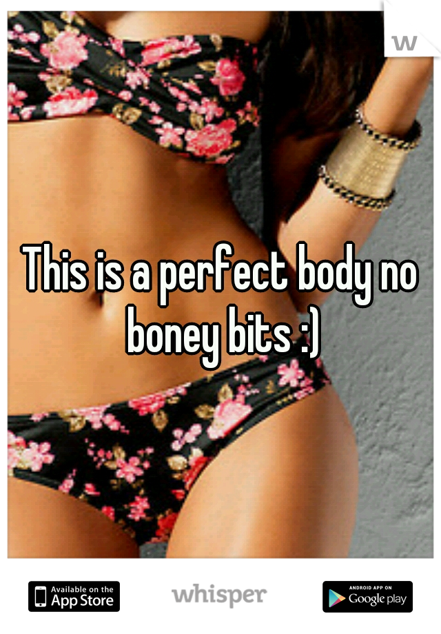 This is a perfect body no boney bits :)