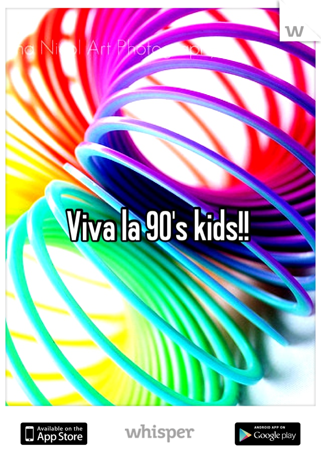 Viva la 90's kids!! 