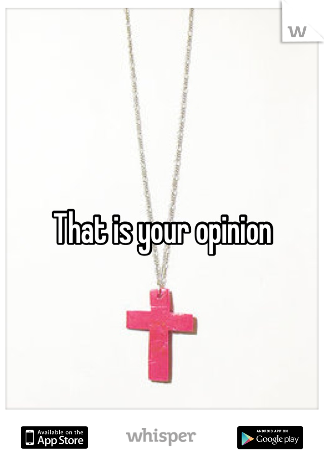 That is your opinion 