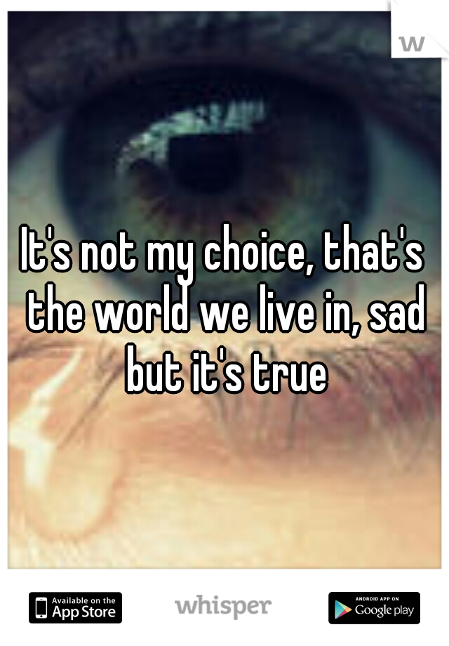 It's not my choice, that's the world we live in, sad but it's true