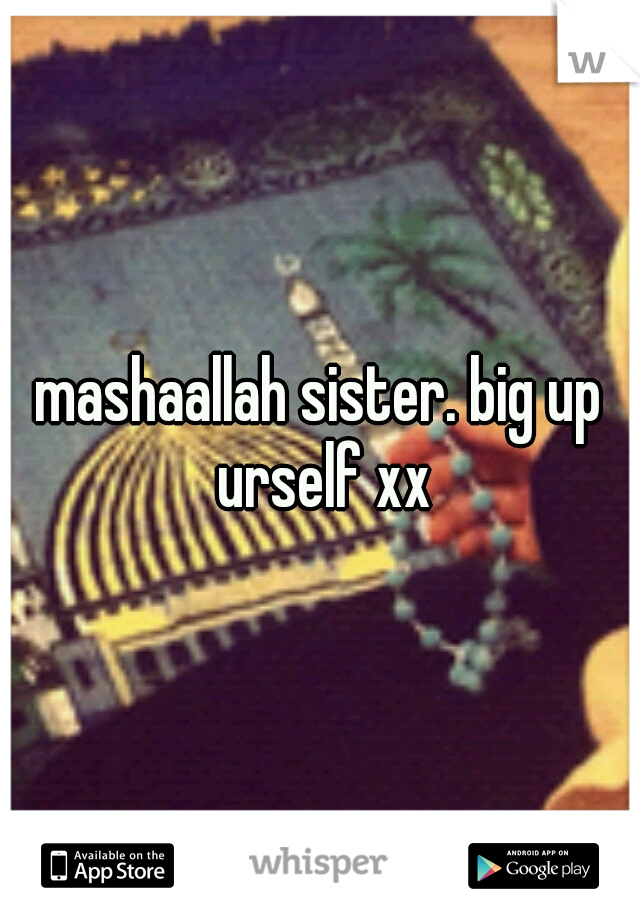 mashaallah sister. big up urself xx