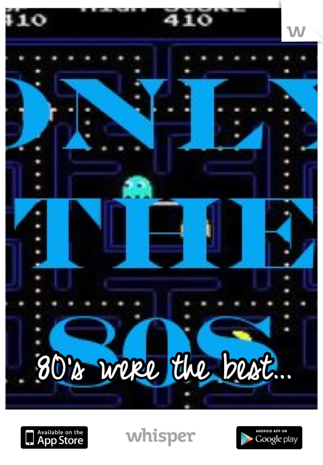 80's were the best...