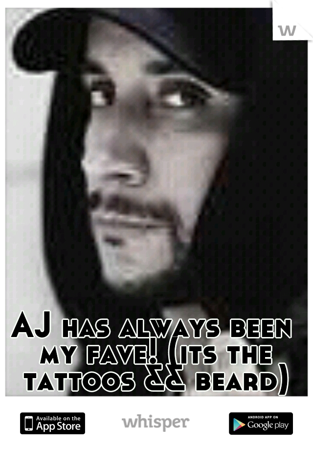 AJ has always been my fave! (its the tattoos && beard) lol 