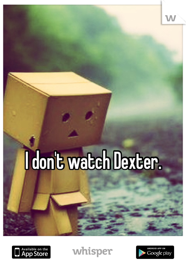 I don't watch Dexter.