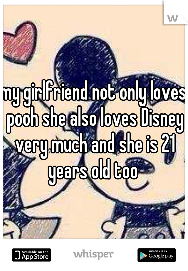 my girlfriend not only loves pooh she also loves Disney very much and she is 21 years old too 