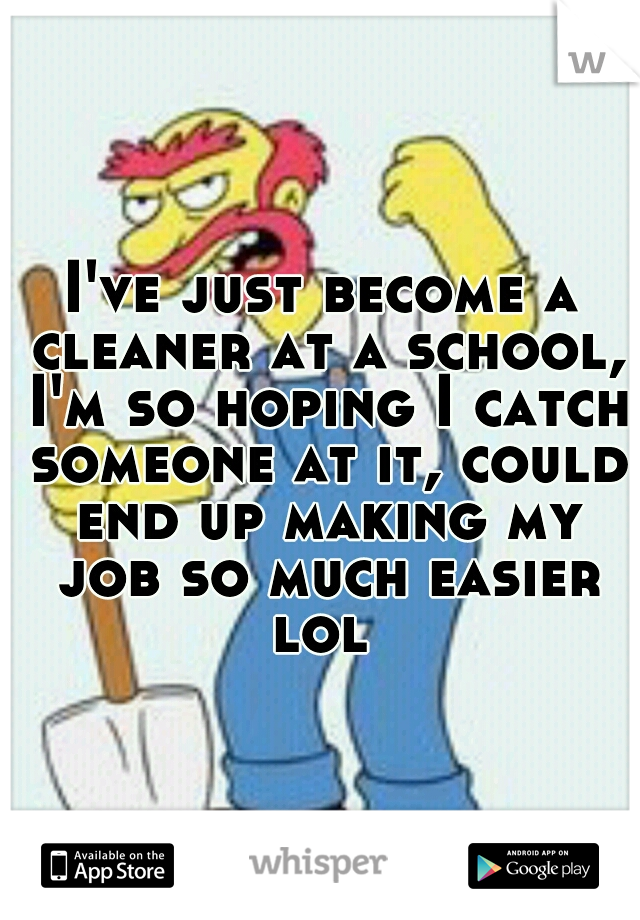 I've just become a cleaner at a school, I'm so hoping I catch someone at it, could end up making my job so much easier lol 