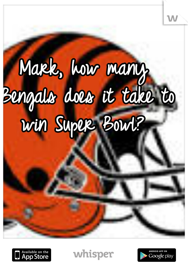 Mark, how many Bengals does it take to win Super Bowl?
