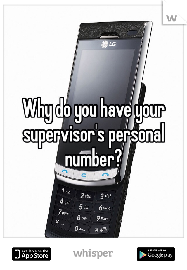 Why do you have your supervisor's personal number?