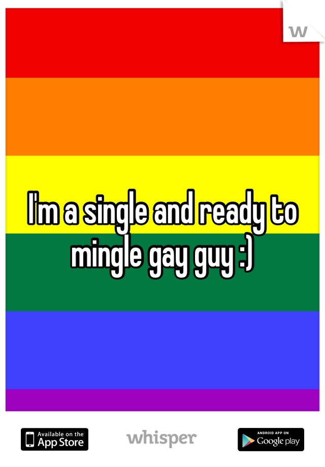 I'm a single and ready to mingle gay guy :)