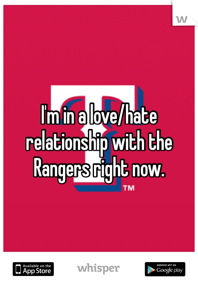 I'm in a love/hate relationship with the Rangers right now. 