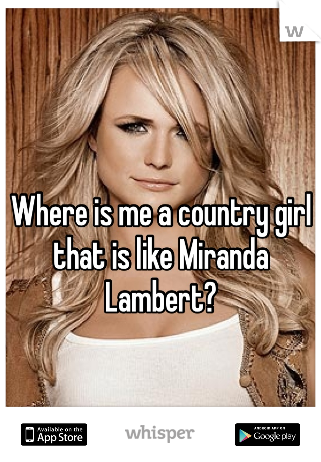 Where is me a country girl that is like Miranda Lambert? 