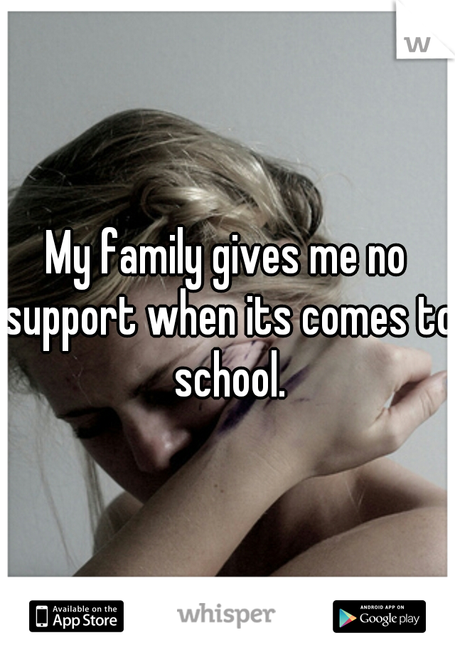 My family gives me no support when its comes to school.