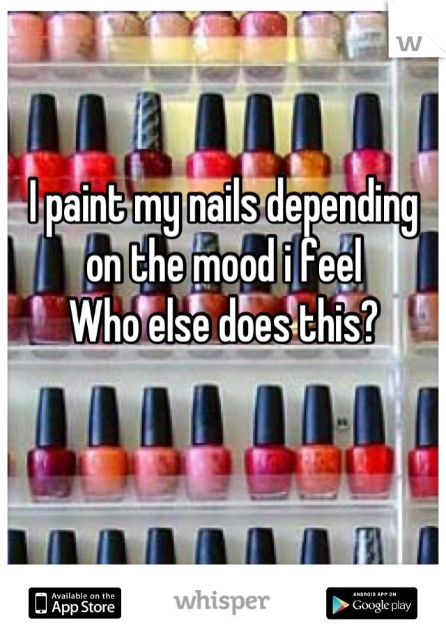 I paint my nails depending on the mood i feel 
Who else does this?