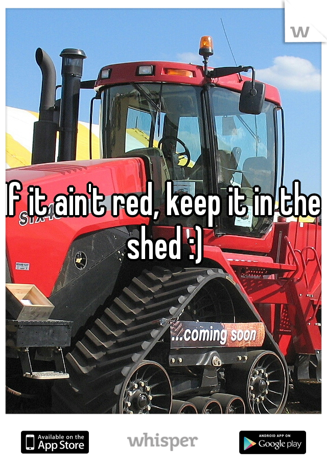 If it ain't red, keep it in the shed :)