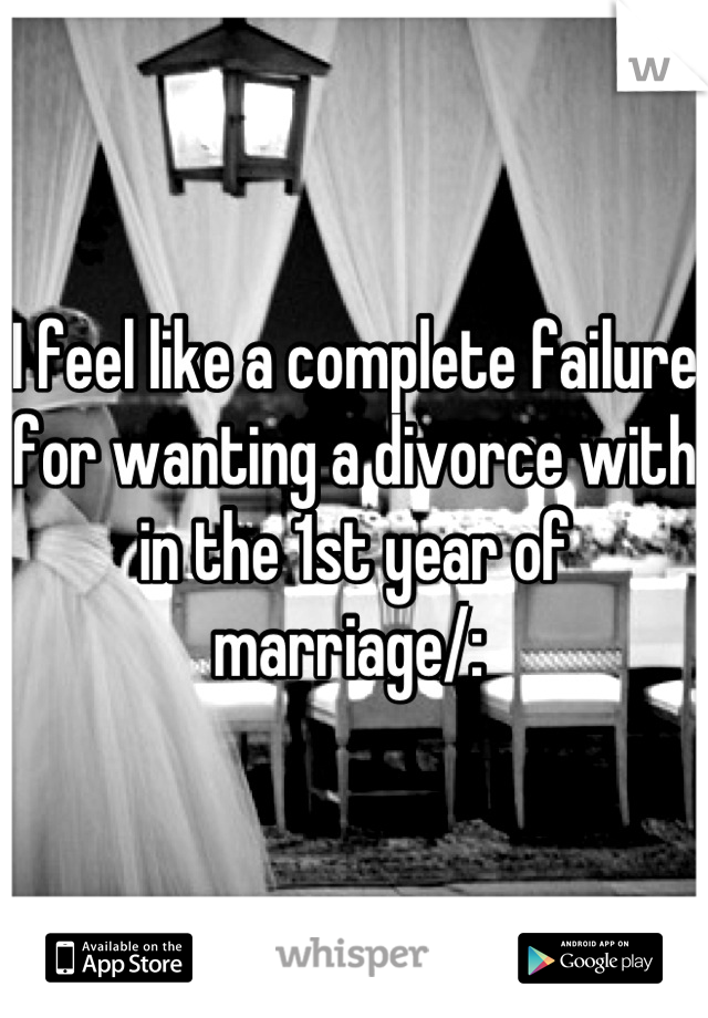 I feel like a complete failure for wanting a divorce with in the 1st year of marriage/: 