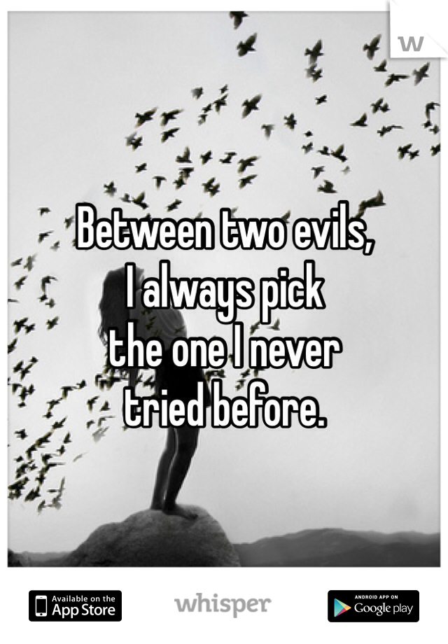 Between two evils, 
I always pick 
the one I never 
tried before.