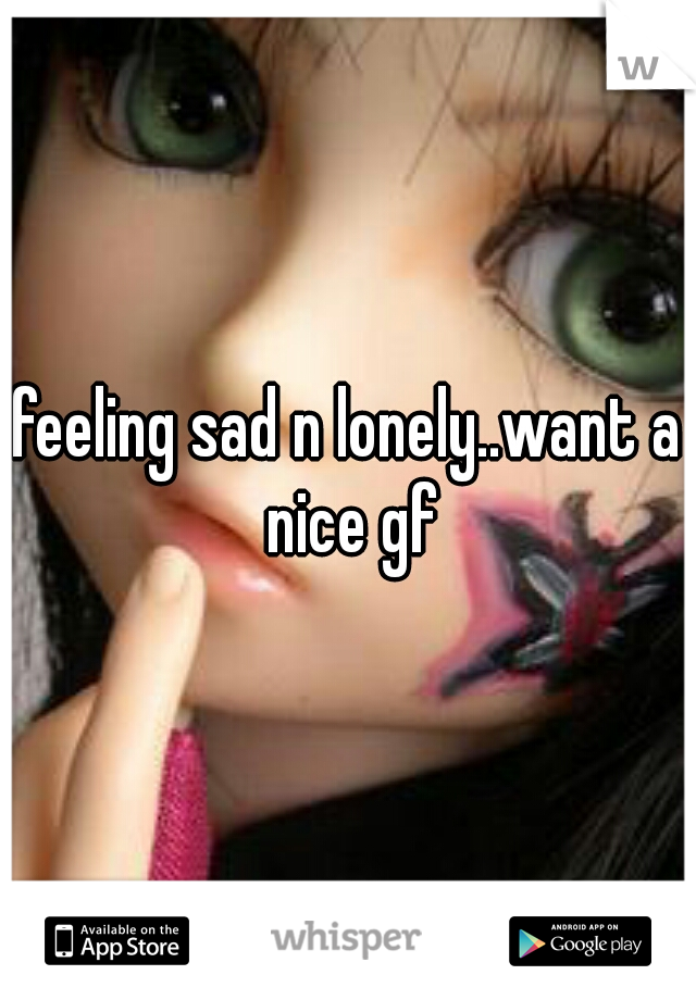 feeling sad n lonely..want a nice gf