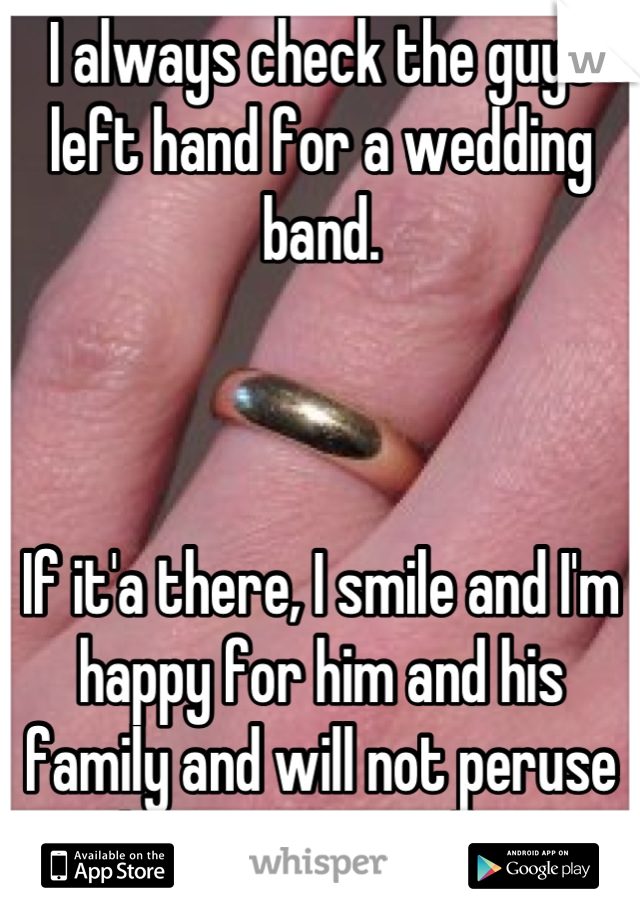 I always check the guys left hand for a wedding band. 



If it'a there, I smile and I'm happy for him and his family and will not peruse him romantically. 