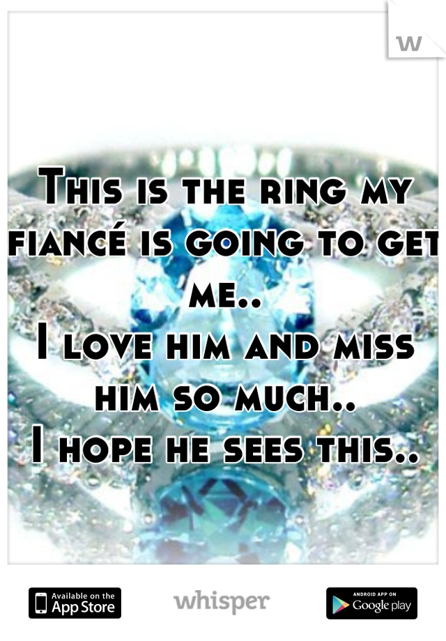 This is the ring my fiancé is going to get me..
I love him and miss him so much..
I hope he sees this..