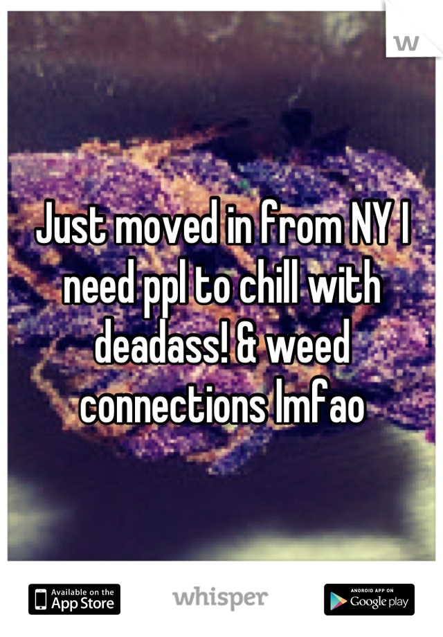 Just moved in from NY I need ppl to chill with deadass! & weed connections lmfao
