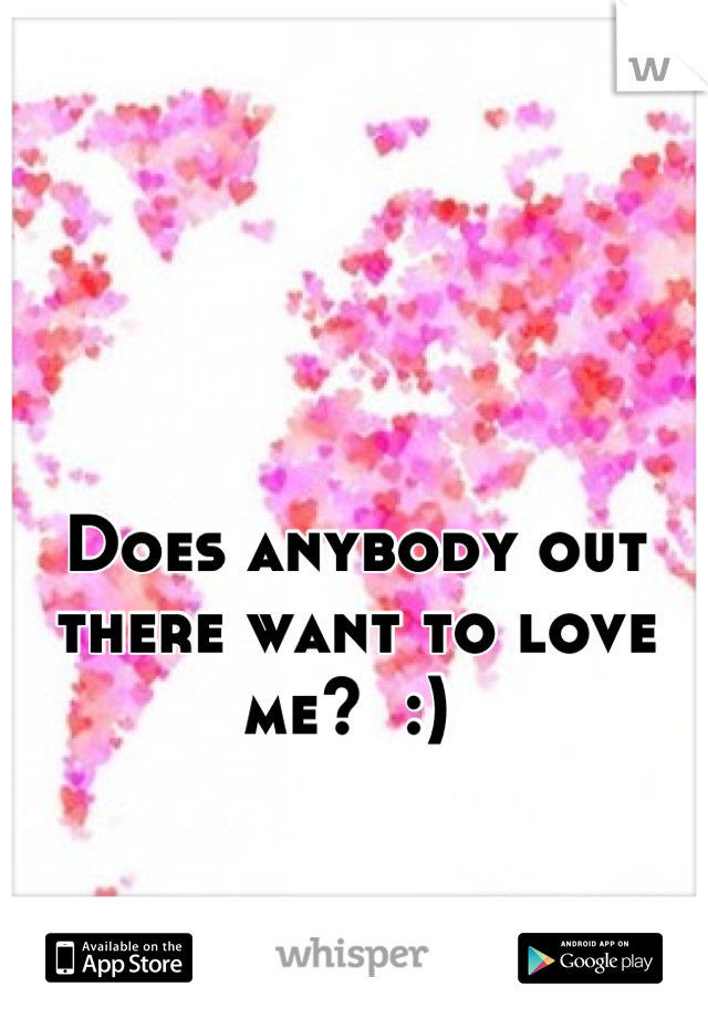 Does anybody out there want to love me?  :) 