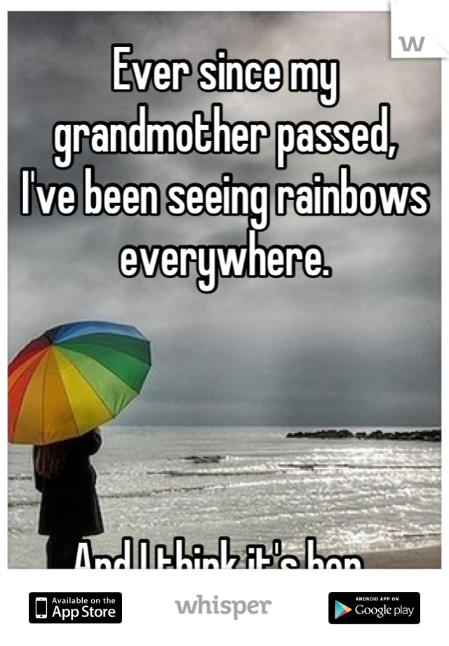 Ever since my grandmother passed,
I've been seeing rainbows everywhere. 




And I think it's her. 