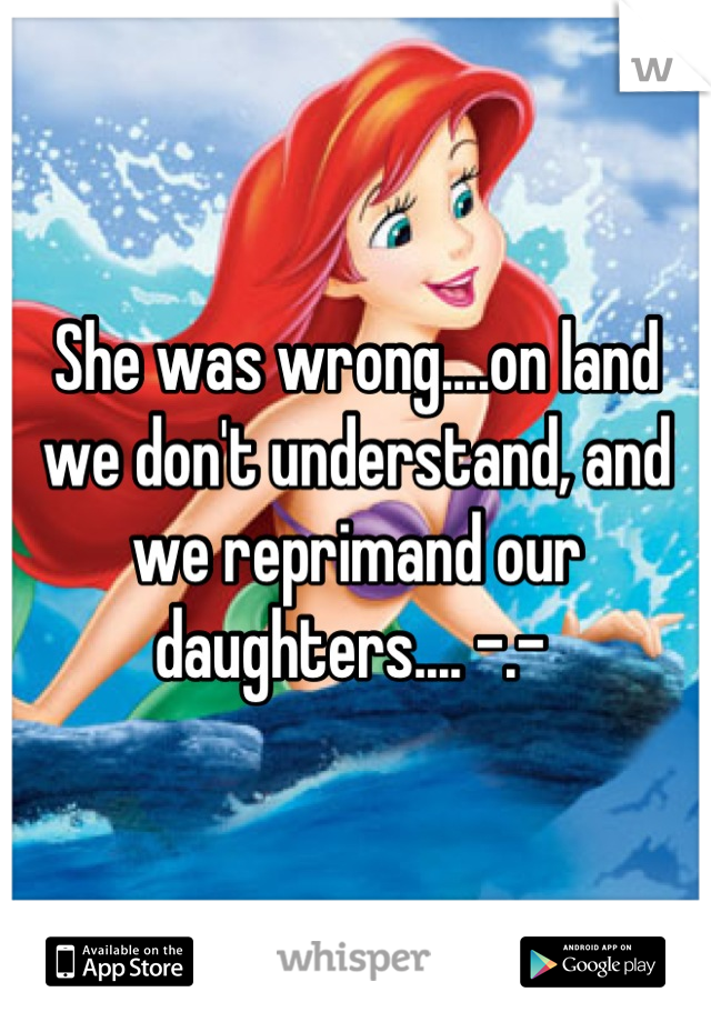 She was wrong....on land we don't understand, and we reprimand our daughters.... -.- 