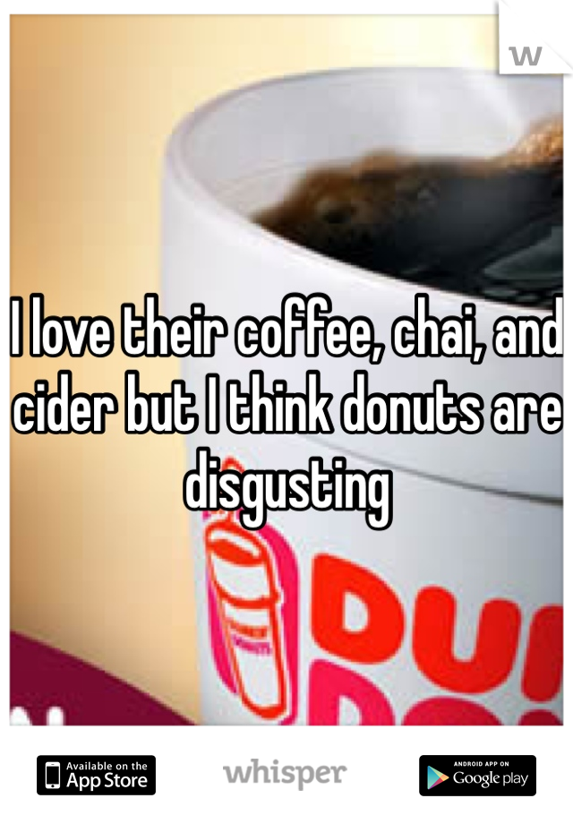 I love their coffee, chai, and cider but I think donuts are disgusting