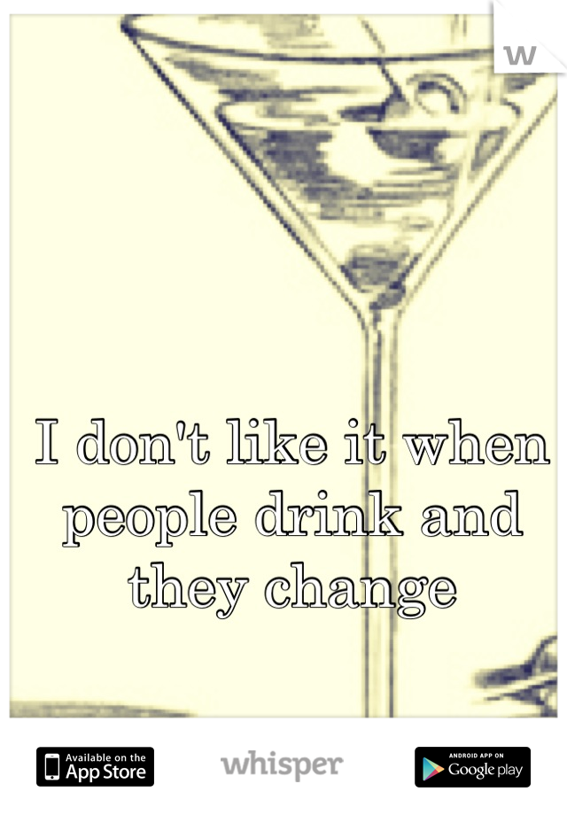 I don't like it when people drink and they change