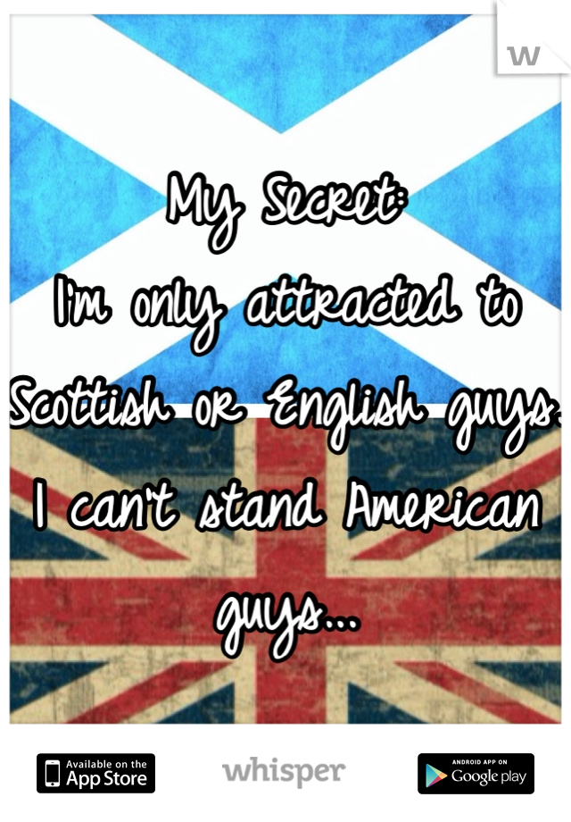 My Secret: 
I'm only attracted to Scottish or English guys. 
I can't stand American guys...