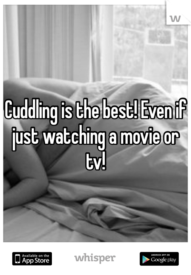 Cuddling is the best! Even if just watching a movie or tv!