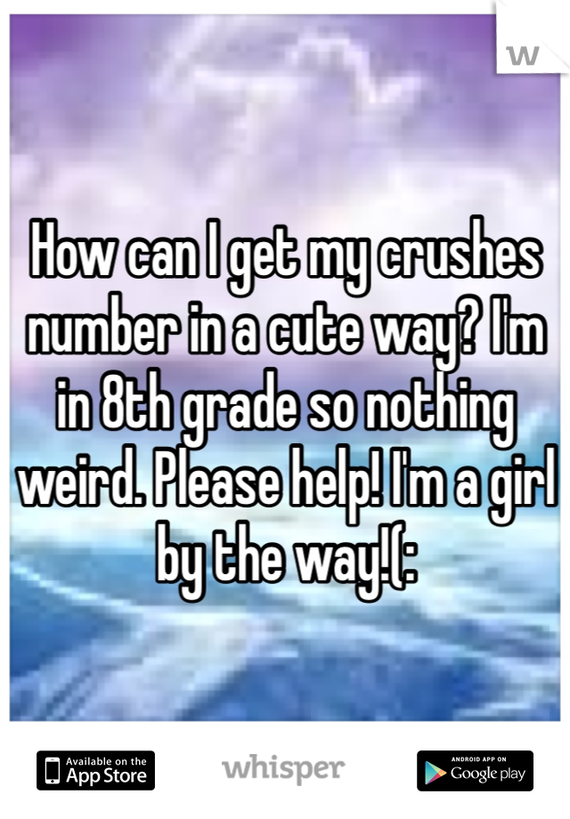 How can I get my crushes number in a cute way? I'm in 8th grade so nothing weird. Please help! I'm a girl by the way!(: