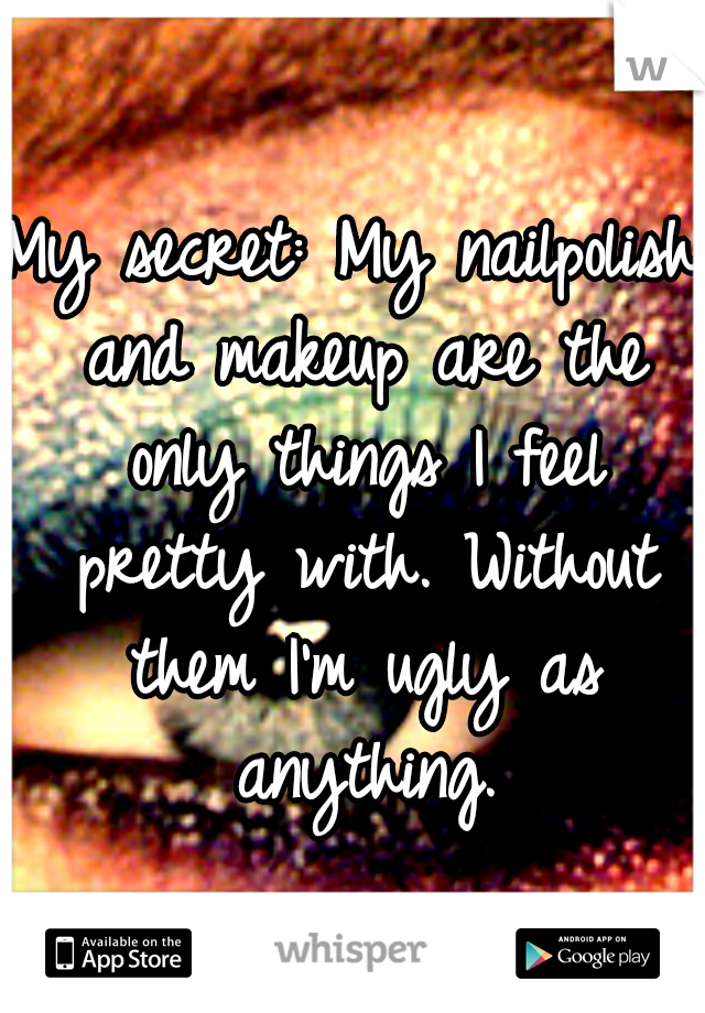 My secret: My nailpolish and makeup are the only things I feel pretty with. Without them I'm ugly as anything.