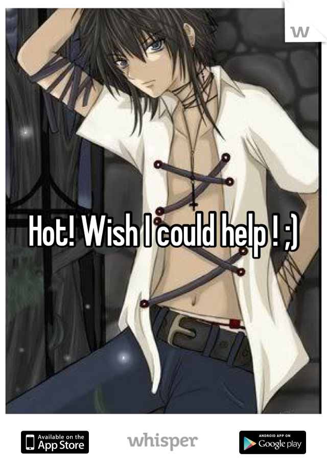 Hot! Wish I could help ! ;)