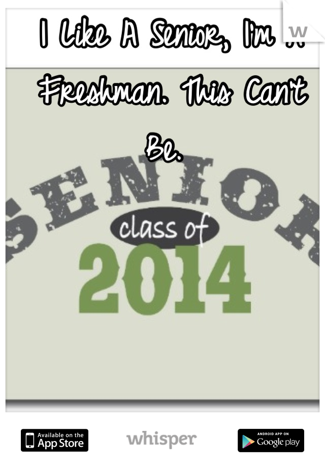 I Like A Senior, I'm A Freshman. This Can't Be. 