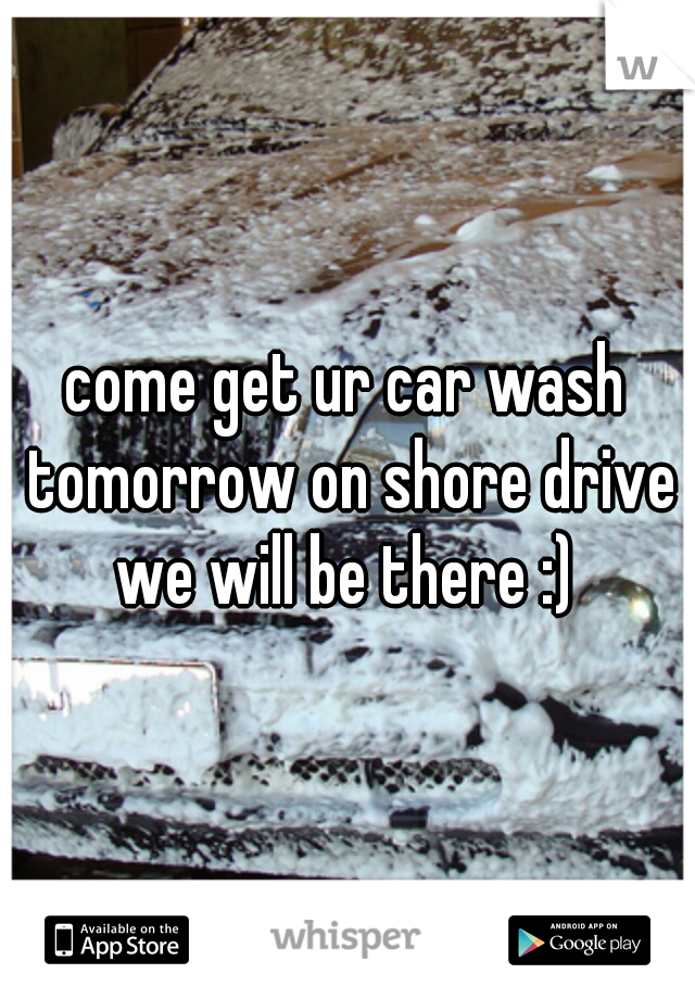come get ur car wash tomorrow on shore drive we will be there :) 