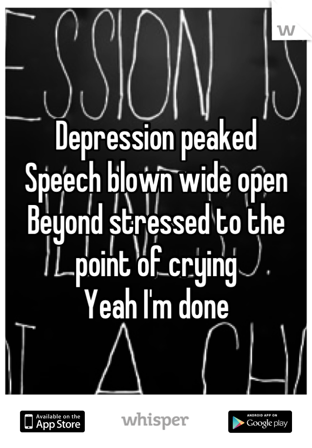 Depression peaked
Speech blown wide open
Beyond stressed to the point of crying
Yeah I'm done