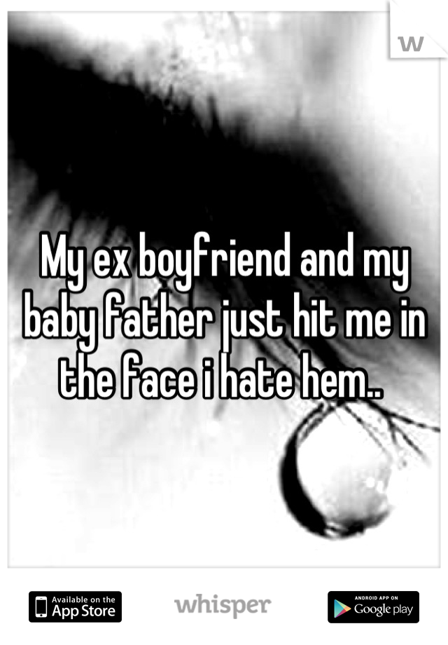 My ex boyfriend and my baby father just hit me in the face i hate hem.. 