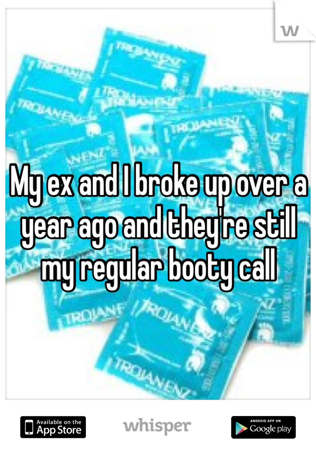 My ex and I broke up over a year ago and they're still my regular booty call