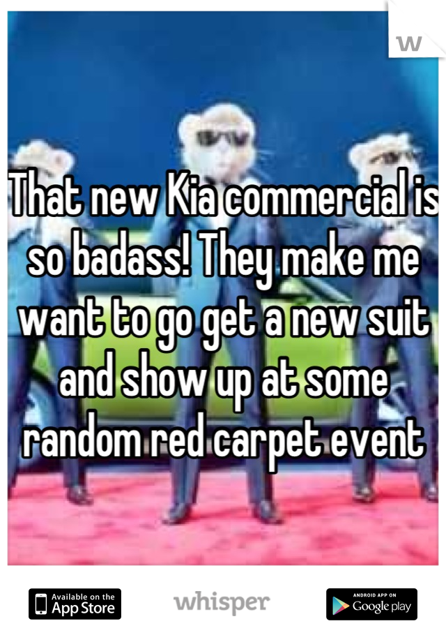 That new Kia commercial is so badass! They make me want to go get a new suit and show up at some random red carpet event